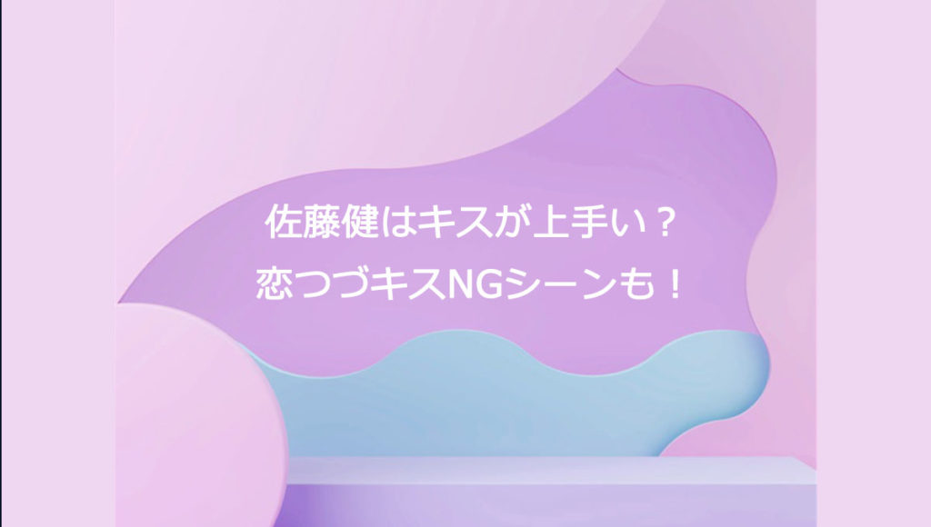 佐藤健はキスが上手い？