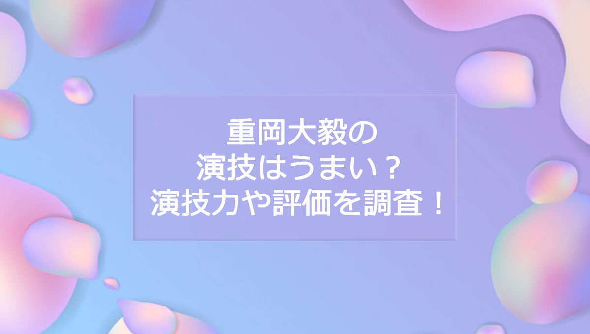 重岡大毅の演技の評価は 上手い 下手 出演作品の動画から徹底調査 コトゴトクヨロシ