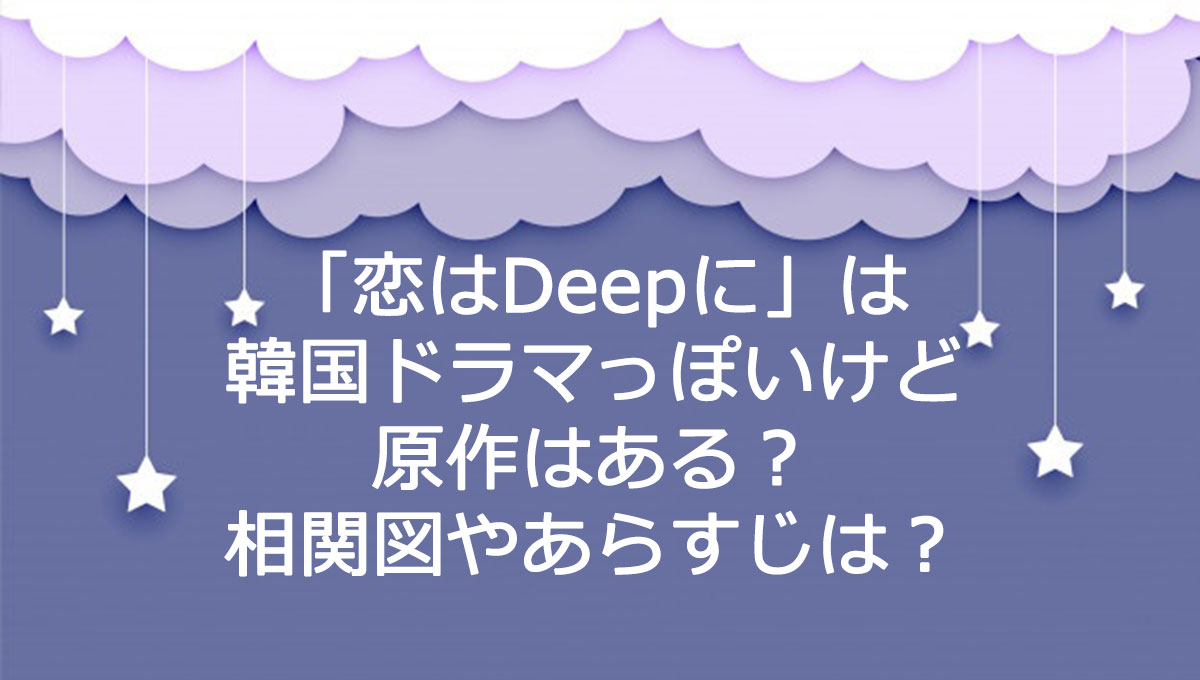 恋はdeepに は韓国ドラマっぽいけど原作はある 相関図やあらすじは コトゴトクヨロシ